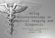 Using Nanotechnology in Medical Imaging and Diagnosis Alisha Shutler Introduction to Nanotechnology December 1, 2007