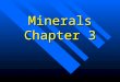 Minerals Chapter 3. What is a Mineral? It is a solid It is a solid Has a crystalline structure Has a crystalline structure It is inorganic It is inorganic