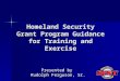 Homeland Security Grant Program Guidance for Training and Exercise Presented by Rudolph Ferguson, Sr