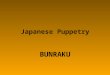 Japanese Puppetry BUNRAKU. The Puppeteers Each puppet has 3 Puppeteers. THE LEADING PUPPETEER Face and body can easily be seen. Holds the back of the