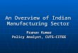 An Overview of Indian Manufacturing Sector Pranav Kumar Policy Analyst, CUTS-CITEE