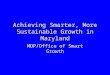 Achieving Smarter, More Sustainable Growth in Maryland MDP/Office of Smart Growth