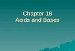 1 Chapter 18 Acids and Bases. 2 Items from Chapter 17...  Reversible Reactions - p. 416 –In a reversible reaction, the reactions occur simultaneously