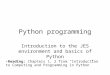 Python programming Introduction to the JES environment and basics of Python Reading: Chapters 1, 2 from “Introduction to Computing and Programming in Python”