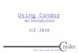 1   Using Condor An Introduction ICE 2010