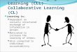 Cooperative Language Learning (CLL) Collaborative Learning (CL) Learning is; Dependent on socially structured exchange of information in groups. Motivated