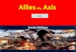 Allies vs. Axis Start. Why Does it Matter? Need to be able to grasp the geographical locations of both allied and axis powers. Help understand where the