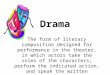 Drama The form of literary composition designed for performance in the theater, in which actors take the roles of the characters, perform the indicated