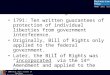 Bill of Rights 1791: Ten written guarantees of protection of individual liberties from government interference. Originally, Bill of Rights only applied