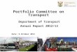 1 Portfolio Committee on Transport Department of Transport Annual Report 2012/13 Date: 9 October 2013