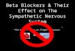 Beta Blockers & Their Effect on The Sympathetic Nervous System “The body’s fight-or-flight responses” OR