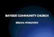 BAYSIDE COMMUNITY CHURCH BIBLICAL WORLDVIEW. WORLDVIEW? Who are we? Where are we? What’s the solution? What’s wrong?