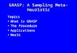 GRASP: A Sampling Meta-Heuristic Topics What is GRASP The Procedure Applications Merit