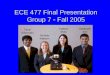 ECE 477 Final Presentation Group 7  Fall 2005 Tarun Siripurapu Nichole Mattson Colleen Shea Siddharth Sen