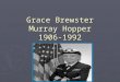 Grace Brewster Murray Hopper 1906-1992. Grace’s Parents ► Grace was born on December 9,1906 to Walter Fletcher Murray and Mary Campbell Horne Murray in