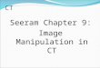 CT Seeram Chapter 9: Image Manipulation in CT. Image Manipulation Defined “Those techniques (operations) or processes which modify an image or group of
