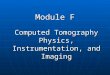 Module F Computed Tomography Physics, Instrumentation, and Imaging