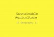 Sustainable Agriculture IB Geography II. Objective By the end of this lesson, students will be able to examine the principles of sustainable agriculture