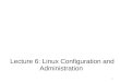 Linux System Configuration and Administration Lecture 6: Linux Configuration and Administration 1
