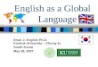 Brian J. English Ph.D. Konkuk University – Chung-Ju South Korea May 28, 2007 English as a Global Language
