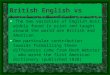 British English vs American English The two varieties of English most widely found in print and taught around the world are British and American. One particular
