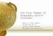 The Five Themes of Geography within Thailand Names of group members TE 401 Section 7 Social Studies Methods Michigan State University