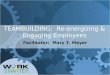 TEAMBUILDING: Re-energizing & Engaging Employees Facilitator: Mary T. Meyer