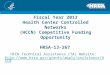 Fiscal Year 2013 Health Center Controlled Networks (HCCN) Competitive Funding Opportunity HRSA-13-267 HCCN Technical Assistance (TA) Website: 