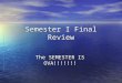 Semester I Final Review The SEMESTER IS OVA!!!!!!!