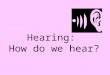 Hearing: How do we hear?. Hearing: The Nature of Sound Module 9: Sensation