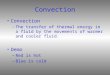 Convection –The transfer of thermal energy in a fluid by the movements of warmer and cooler fluid. Demo –Red is hot –Blue is cold