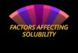 FACTORS AFFECTING SOLUBILITY Structure effects- Vitamins w Fat-soluble (nonpolar) w Water-soluble (polar) w hydrophilic (  ’s H 2 O) w hydrophobic (