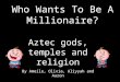Who Wants To Be A Millionaire? Aztec gods, temples and religion By Ameile, Olivia, Aliyyah and Aaron