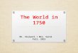 The World in 1750 Mr. Violanti / Mrs. VerniFall, 2015