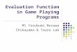 Evaluation Function in Game Playing Programs M1 Yasubumi Nozawa Chikayama & Taura Lab