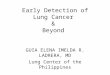Early Detection of Lung Cancer & Beyond GUIA ELENA IMELDA R. LADRERA, MD Lung Center of the Philippines