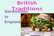 British Traditions Sandwiches in England. A lot of people in England eat sandwiches for their lunch. There are a lot of sandwich shops in London. You