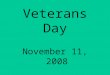 Veterans Day November 11, 2008. Veterans Day is the day set aside to honor all those who have fought in defense of the United States