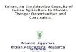 Pramod Aggarwal Indian Agricultural Research Institute New Delhi, India Enhancing the Adaptive Capacity of Indian Agriculture to Climate Change: Opportunities