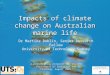 Impacts of climate change on Australian marine life Dr Martina Doblin, Senior Research Fellow University of Technology Sydney A presentation prepared for
