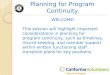 Planning for Program Continuity WELCOME! This session will highlight important considerations in planning for program continuity, such as timelines, record-