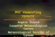 Angèle Simard Canadian Meteorological Center Meteorological Service of Canada MSC Computing Update