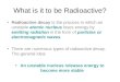 What is it to be Radioactive? Radioactive decay is the process in which an unstable atomic nucleus loses energy by emitting radiation in the form of particles