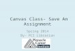 Canvas Class- Save An Assignment Spring 2014 By- PCI Librarian
