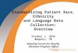 Standardizing Patient Race, Ethnicity and Language Data Collection: Overview October 1, 2010 Memphis, TN Aligning Forces for Quality National Program Office