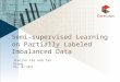 Semi-supervised Learning on Partially Labeled Imbalanced Data May 16, 2010 Jianjun Xie and Tao Xiong