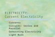 ELECTRICITY: Current Electricity Currents Circuits: Series and Parallel Generating Electricity Light Bulb