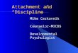 Attachment and “Discipline” Mike Cerkovnik Counselor-MICDS Developmental Psychologist