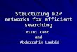 Structuring P2P networks for efficient searching Rishi Kant and Abderrahim Laabid Abderrahim Laabid