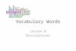 Vocabulary Words Lesson 8 Descriptives. Banal Adjective Lacking originality; stale The speaker bored the well-informed class with a banal presentation